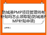 防城港PMP项目管理师有补贴吗怎么领取呢(防城港PMP补贴申领)