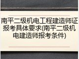 南平二级机电工程建造师证报考具体要求(南平二级机电建造师报考条件)
