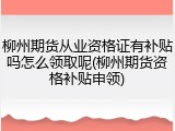柳州期货从业资格证有补贴吗怎么领取呢(柳州期货资格补贴申领)
