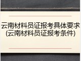 云南材料员证报考具体要求(云南材料员证报考条件)