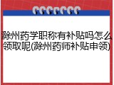 滁州药学职称有补贴吗怎么领取呢(滁州药师补贴申领)