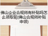 佛山企业合规师有补贴吗怎么领取呢(佛山合规师补贴申领)