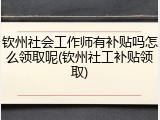 钦州社会工作师有补贴吗怎么领取呢(钦州社工补贴领取)
