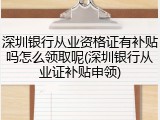 深圳银行从业资格证有补贴吗怎么领取呢(深圳银行从业证补贴申领)