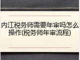 内江税务师需要年审吗怎么操作(税务师年审流程)