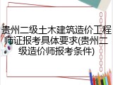 贵州二级土木建筑造价工程师证报考具体要求(贵州二级造价师报考条件)