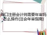 周口注册会计师需要年审吗怎么操作(注会年审指南)