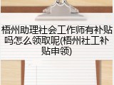 梧州助理社会工作师有补贴吗怎么领取呢(梧州社工补贴申领)