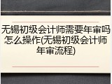 无锡初级会计师需要年审吗怎么操作(无锡初级会计师年审流程)