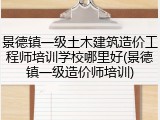 景德镇一级土木建筑造价工程师培训学校哪里好(景德镇一级造价师培训)