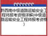 黔西南中级道路运输安全工程师报考资格详解(中级道路运输安全工程师报考资格)
