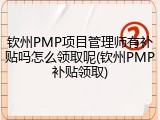钦州PMP项目管理师有补贴吗怎么领取呢(钦州PMP补贴领取)