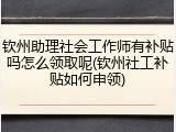 钦州助理社会工作师有补贴吗怎么领取呢(钦州社工补贴如何申领)