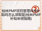 桂林PMP项目管理师有补贴吗怎么领取呢(桂林PMP补贴申领指南)
