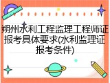 朔州水利工程监理工程师证报考具体要求(水利监理证报考条件)