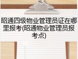 昭通四级物业管理员证在哪里报考(昭通物业管理员报考点)