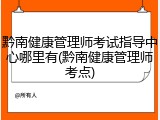 黔南健康管理师考试指导中心哪里有(黔南健康管理师考点)