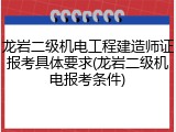 龙岩二级机电工程建造师证报考具体要求(龙岩二级机电报考条件)