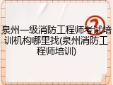 泉州一级消防工程师考试培训机构哪里找(泉州消防工程师培训)